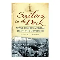Sailors In The Dock Naval Courts Martial Down The Centuries, Peter Charles Smith