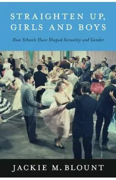 Straighten Up, Girls and Boys: How Schools Have Shaped Sexuality and Gender