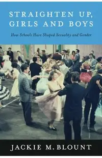Straighten Up, Girls and Boys: How Schools Have Shaped Sexuality and Gender