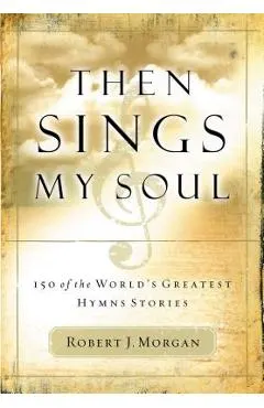 Then Sings My Soul: 150 of the World's Greatest Hymn Stories