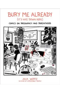 Bury Me Already (It's Nice Down Here): Comics on Pregnancy and Parenthood