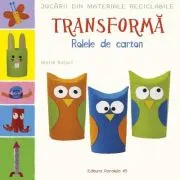Jucarii din materiale reciclabile. TRANSFORMA - Rolele din carton