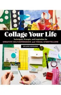 Collage Your Life: Techniques, Prompts, and Inspiration for Creative Self-Expression and Visual Storytelling
