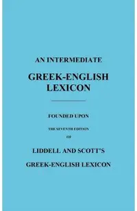 An Intermediate Greek-English Lexicon: Founded Upon the Seventh Edition of Liddell and Scott's Greek-English Lexicon