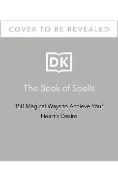 The Book of Spells: 150 Magickal Ways to Achieve Your Heart's Desire