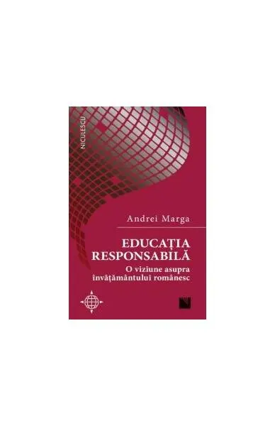 Educația responsabilă. O viziune asupra învățământului românesc - Paperback brosat - Andrei Marga