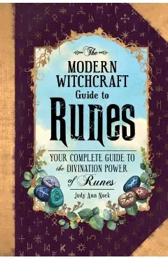 The Modern Witchcraft Guide to Runes: Your Complete Guide to the Divination Power of Runes