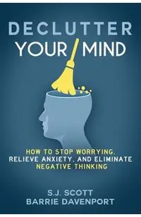 Declutter Your Mind: How to Stop Worrying, Relieve Anxiety, and Eliminate Negative Thinking