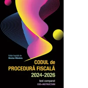 Codul de Procedura Fiscala 2024-2026. Text comparat. Cod + instructiuni