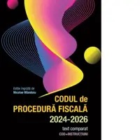 Codul de Procedura Fiscala 2024-2026. Text comparat. Cod + instructiuni