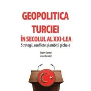 Geopolitica Turciei in secolul al XXI-LEA. Strategii, conflicte si ambitii globale