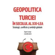Geopolitica Turciei in secolul al XXI-LEA. Strategii, conflicte si ambitii globale