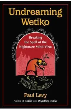 Undreaming Wetiko: Breaking the Spell of the Nightmare Mind-Virus