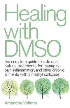 Healing with Dmso: The Complete Guide to Safe and Natural Treatments for Managing Pain, Inflammation, and Other Chronic Ailments with Dim
