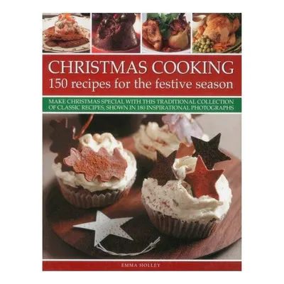 Christmas Cooking 150 Recipes For The Festive Season Make Christmas Special With This Traditional Collection Of Classic Recipes Shown In 180 Inspirational Photographs