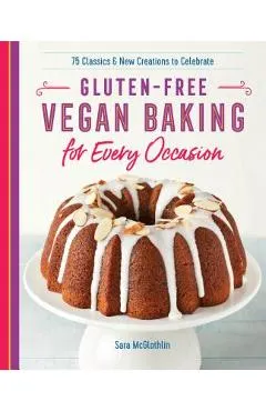 Gluten-Free Vegan Baking for Every Occasion: 75 Classics and New Creations to Celebrate