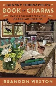 Granny Thornapple's Book of Charms: Magic & Folklore from the Ozark Mountains