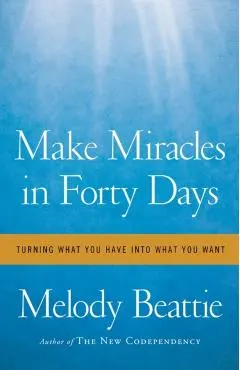 Make Miracles in Forty Days: Turning What You Have Into What You Want