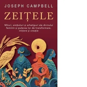 Zeitele. Mituri, simboluri si arhetipuri ale divinului feminin si puterea lor de transformare, initiere si creatie