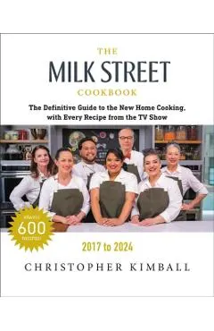 The Milk Street Cookbook: The Definitive Guide to the New Home Cooking, with Every Recipe from Every Episode of the TV Show, 2017-2024