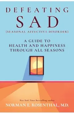 Defeating Sad (Seasonal Affective Disorder): A Guide to Health and Happiness Through All Seasons
