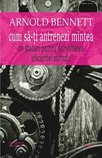 Cum să-ți antrenezi mintea - Paperback brosat - Arnold Bennett