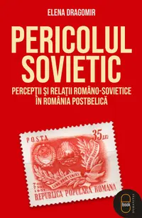 Pericolul sovietic. Percepții și relații româno-sovietice în România postbelică (ebook)