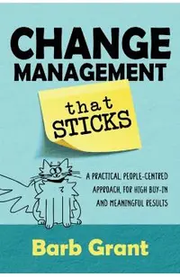 Change Management that Sticks: A Practical, People-centred Approach, for High Buy-in and Meaningful Results