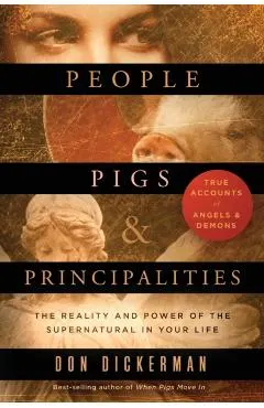 People, Pigs, and Principalities: The Reality and Power of the Supernatural in Your Life