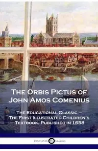 The Orbis Pictus of John Amos Comenius: The Educational Classic - The First Illustrated Children's Textbook, Published in 1658