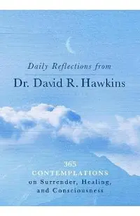 Daily Reflections from Dr. David R. Hawkins: 365 Contemplations on Surrender, Healing, and Consciousness