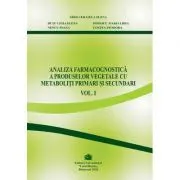 Analiza farmacognostica a produselor vegetale cu metaboliti primari si secundari, volumul 1