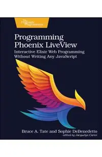 Programming Phoenix Liveview: Interactive Elixir Web Programming Without Writing Any JavaScript