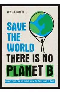 Save the World: There Is No Planet B: Things You Can Do Right Now to Save Our Planet