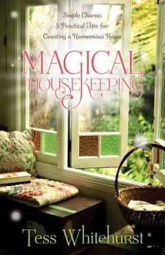 Magical Housekeeping: Simple Charms & Practical Tips for Creating a Harmonious Home