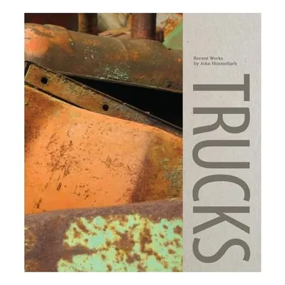 Trucks: Recent Works by John Himmelfarb, Scott Griffin&Janet L. Farber