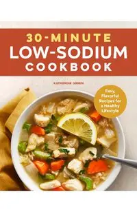 30-Minute Low-Sodium Cookbook: Easy, Flavorful Recipes for a Healthy Lifestyle