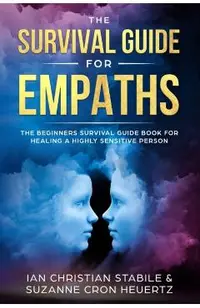 The Survival Guide for Empaths: The Beginners Survival Guide Book for Healing a Highly Sensitive Person