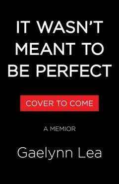 It Wasn't Meant to Be Perfect: A Memoir