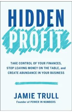 Hidden Profit: Take Control of Your Finances, Stop Leaving Money on the Table, and Create Abundance in Your Business