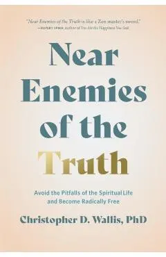 Near Enemies of the Truth: Avoid the Pitfalls of the Spiritual Life and Become Radically Free
