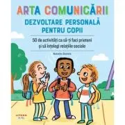 Arta comunicarii. Dezvoltare personala pentru copii. 50 de activitati ca sa-ti faci prieteni si sa intelegi relatiile sociale
