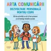 Arta comunicarii. Dezvoltare personala pentru copii. 50 de activitati ca sa-ti faci prieteni si sa intelegi relatiile sociale