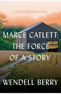 Marce Catlett: The Force of a Story: A Port William Novel