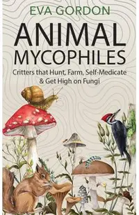 Animal Mycophiles: Critters That Hunt, Farm, Self-Medicate and Get High on Fungi