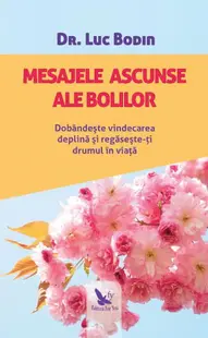Mesajele ascunse ale bolilor. Dobândește vindecarea deplină și regăsește-ți drumul în viață - Paperback brosat - Luc Bodin