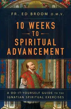 10 Weeks to Spiritual Advancement: A Do-It-Yourself Guide to the Ignatian Spiritual Exercises