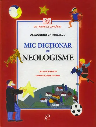 Mic dicționar de Neologisme. Gramatică și poezii. Un îndreptar pentru copii - Hardcover - Alexandru Chiriacescu
