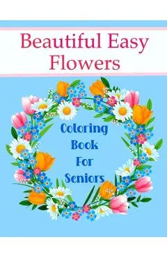 Beautiful Easy Flowers Coloring Book For Seniors: Ideal for Older Adults And People With Dementia & Alzheimer's, Large Print