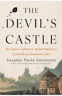 The Devil's Castle: Nazi Eugenics, Euthanasia, and How Psychiatry's Troubled History Reverberates to Day